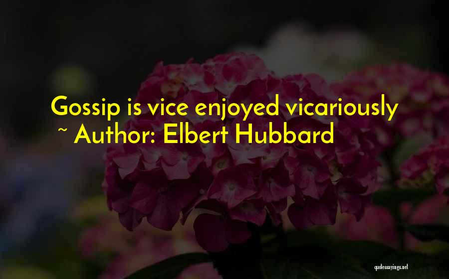 Elbert Hubbard Quotes: Gossip Is Vice Enjoyed Vicariously