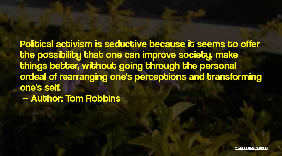 Tom Robbins Quotes: Political Activism Is Seductive Because It Seems To Offer The Possibility That One Can Improve Society, Make Things Better, Without