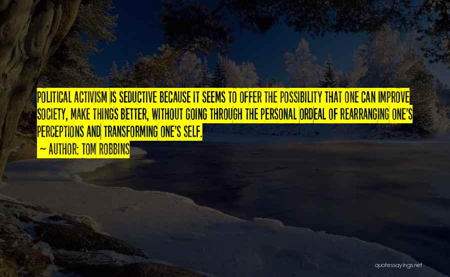Tom Robbins Quotes: Political Activism Is Seductive Because It Seems To Offer The Possibility That One Can Improve Society, Make Things Better, Without