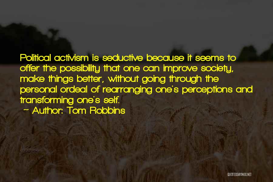 Tom Robbins Quotes: Political Activism Is Seductive Because It Seems To Offer The Possibility That One Can Improve Society, Make Things Better, Without