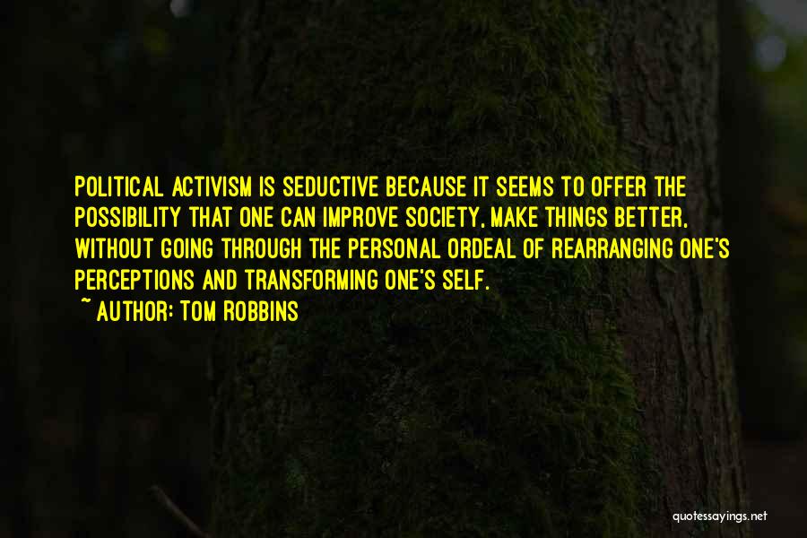 Tom Robbins Quotes: Political Activism Is Seductive Because It Seems To Offer The Possibility That One Can Improve Society, Make Things Better, Without