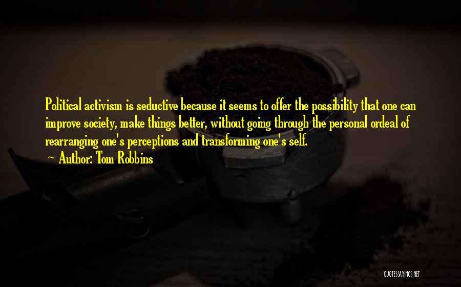 Tom Robbins Quotes: Political Activism Is Seductive Because It Seems To Offer The Possibility That One Can Improve Society, Make Things Better, Without