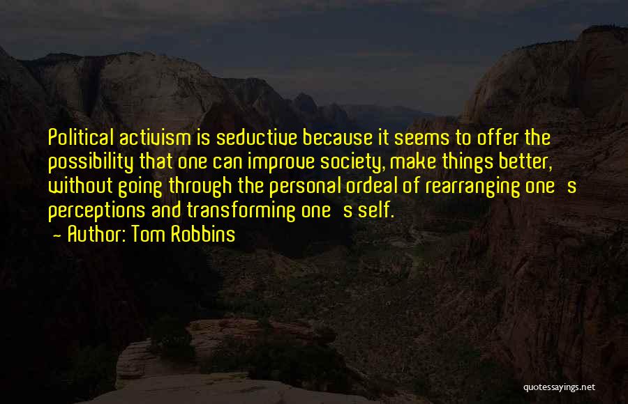 Tom Robbins Quotes: Political Activism Is Seductive Because It Seems To Offer The Possibility That One Can Improve Society, Make Things Better, Without