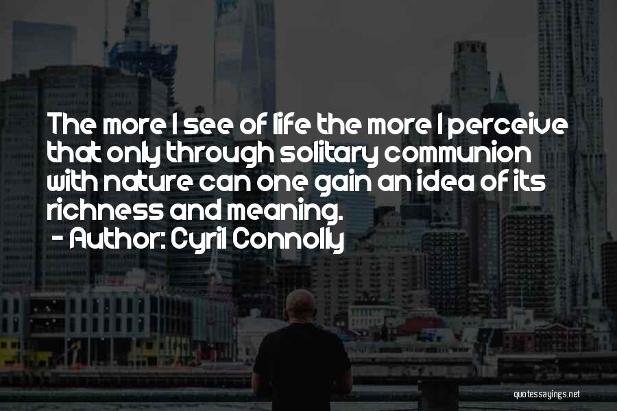 Cyril Connolly Quotes: The More I See Of Life The More I Perceive That Only Through Solitary Communion With Nature Can One Gain