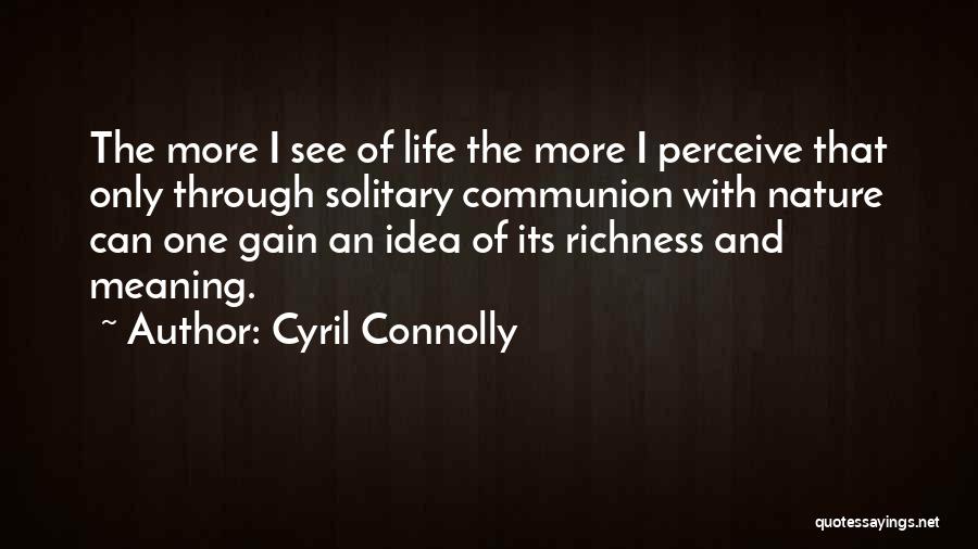 Cyril Connolly Quotes: The More I See Of Life The More I Perceive That Only Through Solitary Communion With Nature Can One Gain