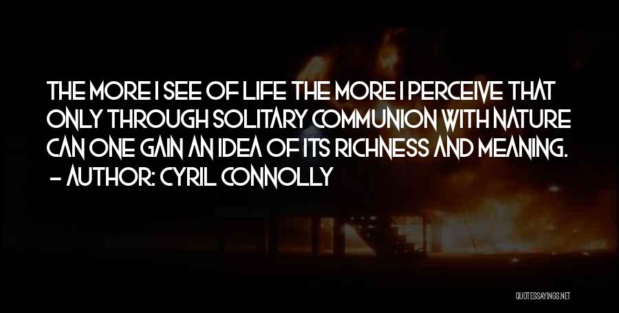 Cyril Connolly Quotes: The More I See Of Life The More I Perceive That Only Through Solitary Communion With Nature Can One Gain