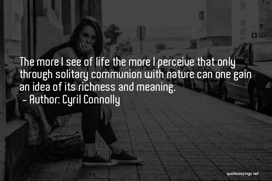 Cyril Connolly Quotes: The More I See Of Life The More I Perceive That Only Through Solitary Communion With Nature Can One Gain