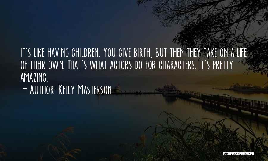 Kelly Masterson Quotes: It's Like Having Children. You Give Birth, But Then They Take On A Life Of Their Own. That's What Actors