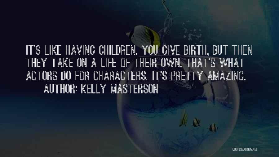 Kelly Masterson Quotes: It's Like Having Children. You Give Birth, But Then They Take On A Life Of Their Own. That's What Actors