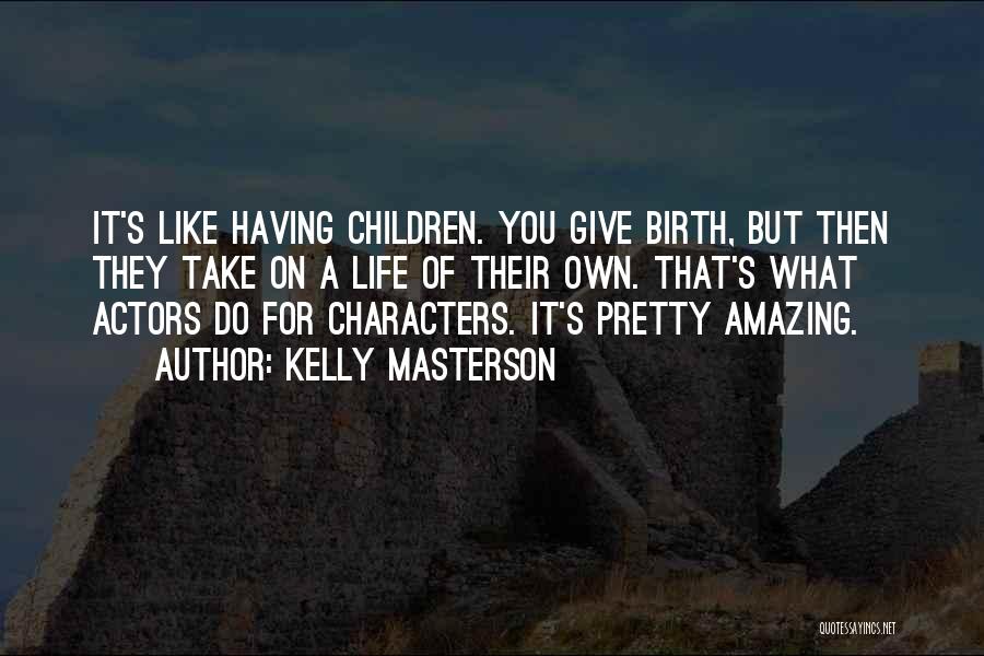 Kelly Masterson Quotes: It's Like Having Children. You Give Birth, But Then They Take On A Life Of Their Own. That's What Actors