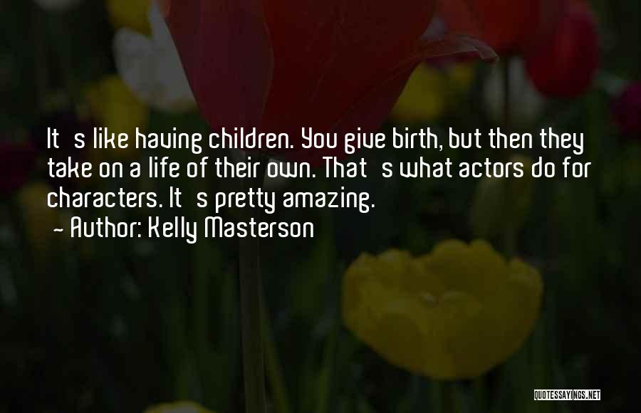 Kelly Masterson Quotes: It's Like Having Children. You Give Birth, But Then They Take On A Life Of Their Own. That's What Actors