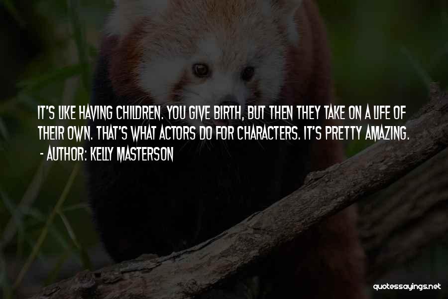 Kelly Masterson Quotes: It's Like Having Children. You Give Birth, But Then They Take On A Life Of Their Own. That's What Actors