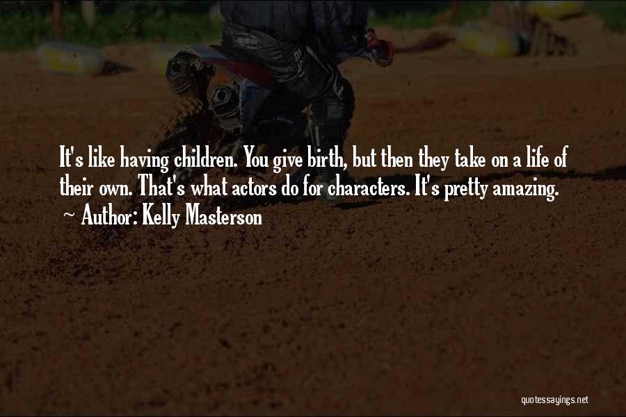 Kelly Masterson Quotes: It's Like Having Children. You Give Birth, But Then They Take On A Life Of Their Own. That's What Actors