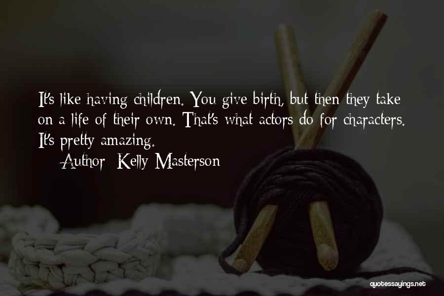 Kelly Masterson Quotes: It's Like Having Children. You Give Birth, But Then They Take On A Life Of Their Own. That's What Actors