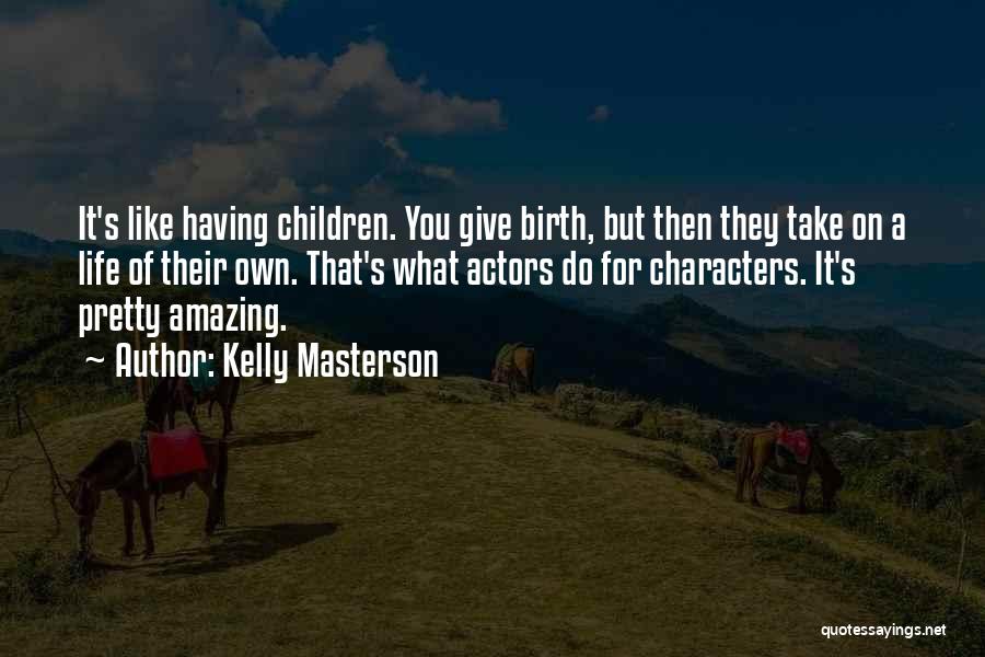 Kelly Masterson Quotes: It's Like Having Children. You Give Birth, But Then They Take On A Life Of Their Own. That's What Actors