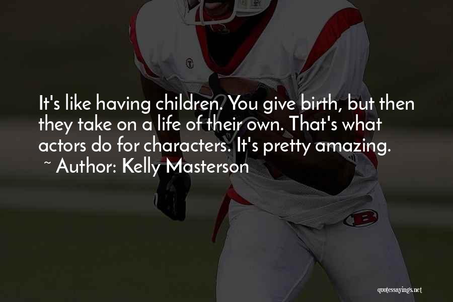 Kelly Masterson Quotes: It's Like Having Children. You Give Birth, But Then They Take On A Life Of Their Own. That's What Actors