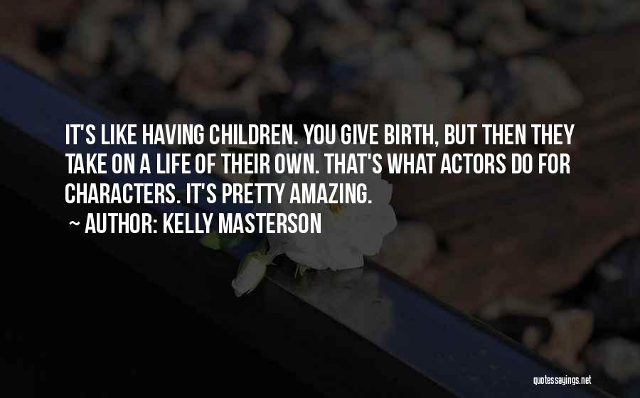 Kelly Masterson Quotes: It's Like Having Children. You Give Birth, But Then They Take On A Life Of Their Own. That's What Actors