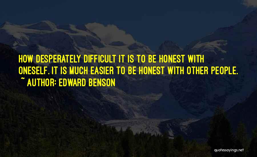 Edward Benson Quotes: How Desperately Difficult It Is To Be Honest With Oneself. It Is Much Easier To Be Honest With Other People.