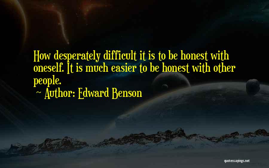 Edward Benson Quotes: How Desperately Difficult It Is To Be Honest With Oneself. It Is Much Easier To Be Honest With Other People.