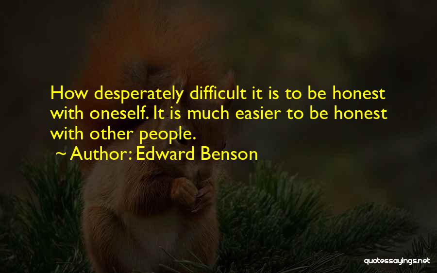 Edward Benson Quotes: How Desperately Difficult It Is To Be Honest With Oneself. It Is Much Easier To Be Honest With Other People.