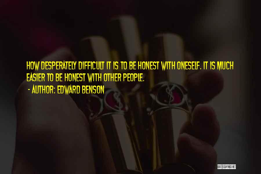 Edward Benson Quotes: How Desperately Difficult It Is To Be Honest With Oneself. It Is Much Easier To Be Honest With Other People.