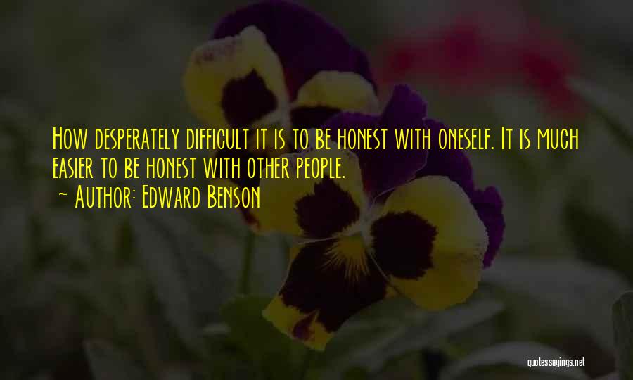 Edward Benson Quotes: How Desperately Difficult It Is To Be Honest With Oneself. It Is Much Easier To Be Honest With Other People.