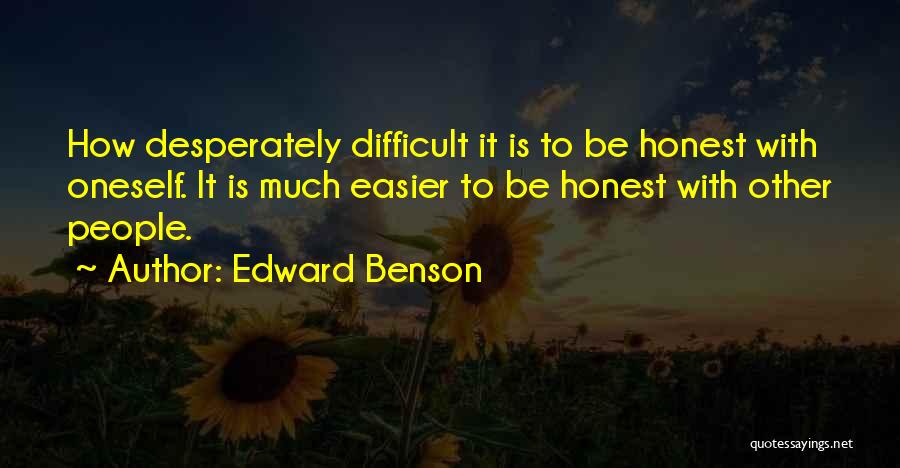 Edward Benson Quotes: How Desperately Difficult It Is To Be Honest With Oneself. It Is Much Easier To Be Honest With Other People.