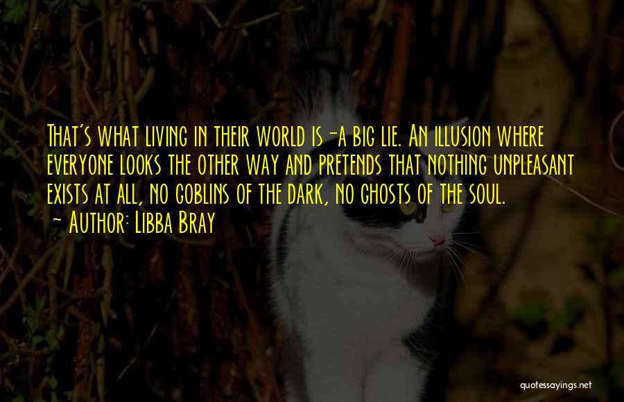 Libba Bray Quotes: That's What Living In Their World Is-a Big Lie. An Illusion Where Everyone Looks The Other Way And Pretends That