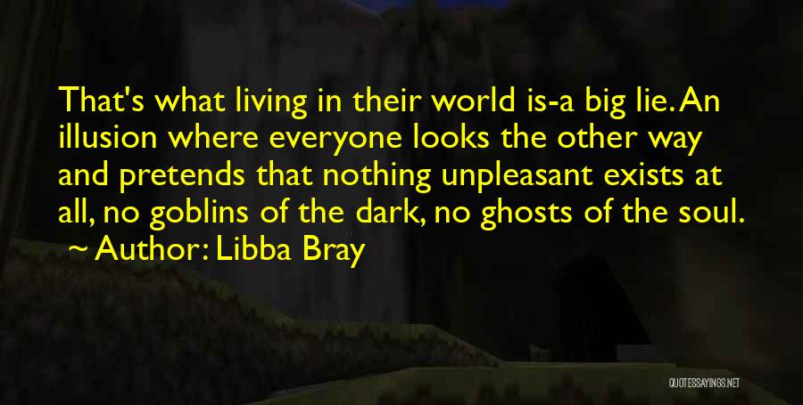 Libba Bray Quotes: That's What Living In Their World Is-a Big Lie. An Illusion Where Everyone Looks The Other Way And Pretends That