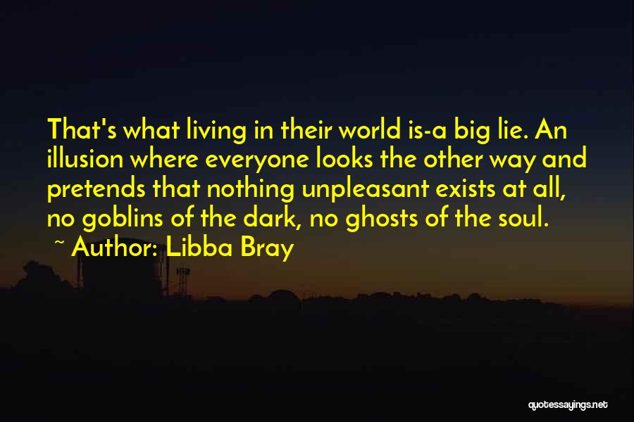 Libba Bray Quotes: That's What Living In Their World Is-a Big Lie. An Illusion Where Everyone Looks The Other Way And Pretends That