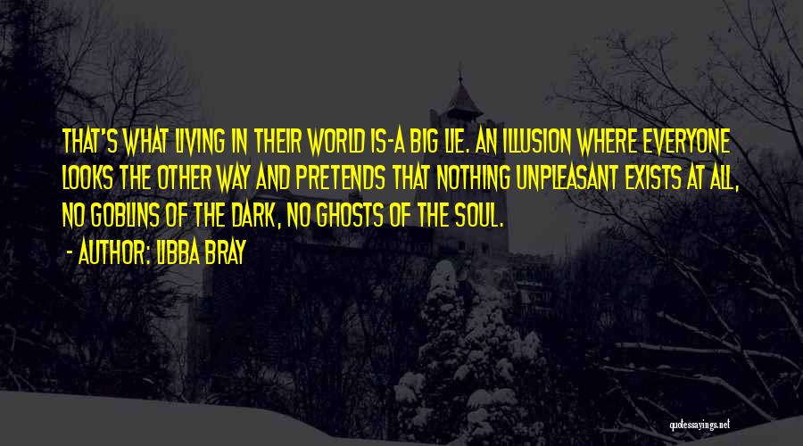 Libba Bray Quotes: That's What Living In Their World Is-a Big Lie. An Illusion Where Everyone Looks The Other Way And Pretends That