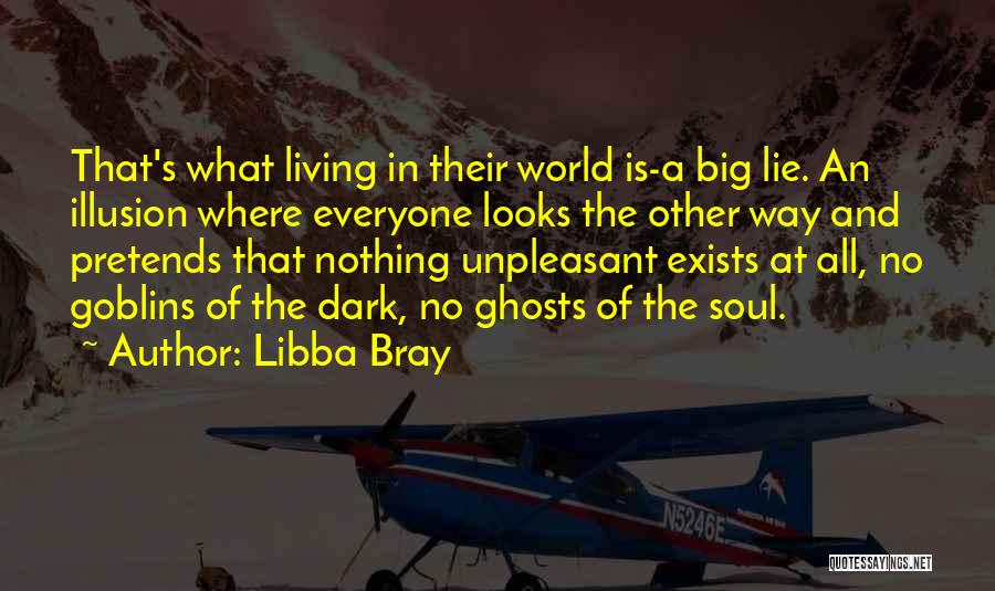 Libba Bray Quotes: That's What Living In Their World Is-a Big Lie. An Illusion Where Everyone Looks The Other Way And Pretends That