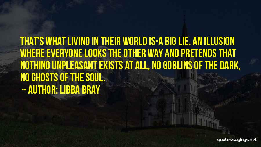 Libba Bray Quotes: That's What Living In Their World Is-a Big Lie. An Illusion Where Everyone Looks The Other Way And Pretends That