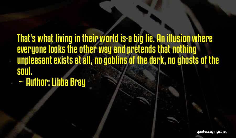 Libba Bray Quotes: That's What Living In Their World Is-a Big Lie. An Illusion Where Everyone Looks The Other Way And Pretends That