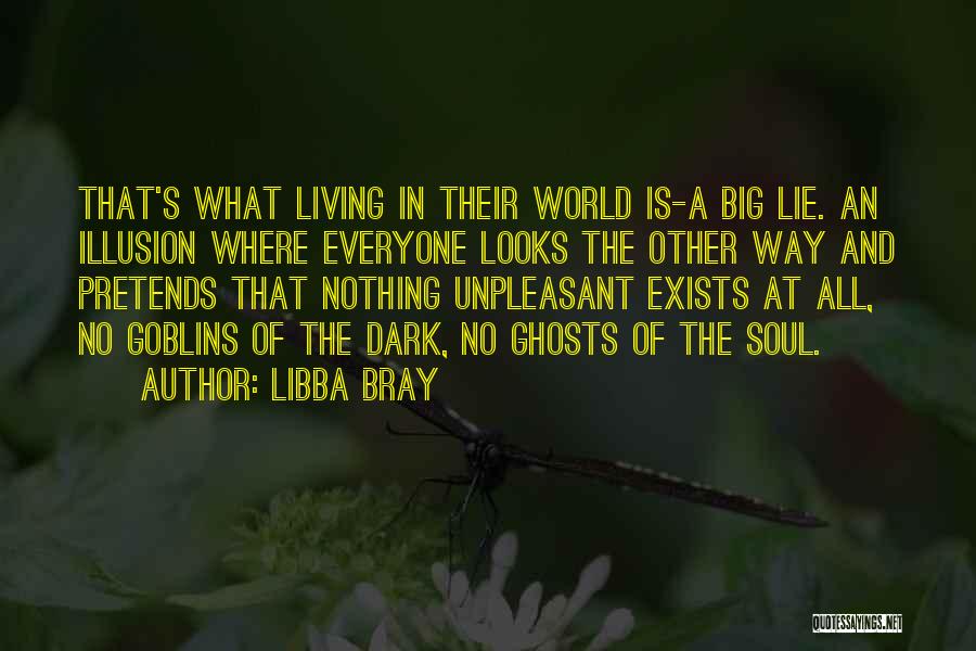 Libba Bray Quotes: That's What Living In Their World Is-a Big Lie. An Illusion Where Everyone Looks The Other Way And Pretends That