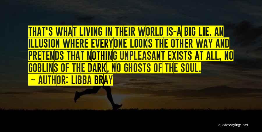Libba Bray Quotes: That's What Living In Their World Is-a Big Lie. An Illusion Where Everyone Looks The Other Way And Pretends That