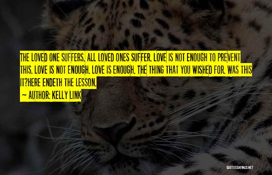 Kelly Link Quotes: The Loved One Suffers. All Loved Ones Suffer. Love Is Not Enough To Prevent This. Love Is Not Enough. Love