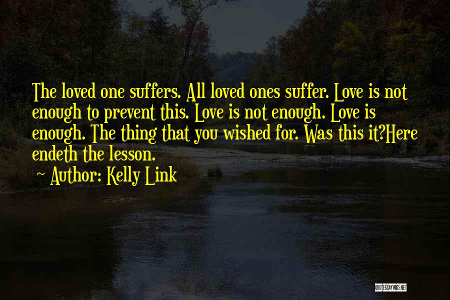 Kelly Link Quotes: The Loved One Suffers. All Loved Ones Suffer. Love Is Not Enough To Prevent This. Love Is Not Enough. Love