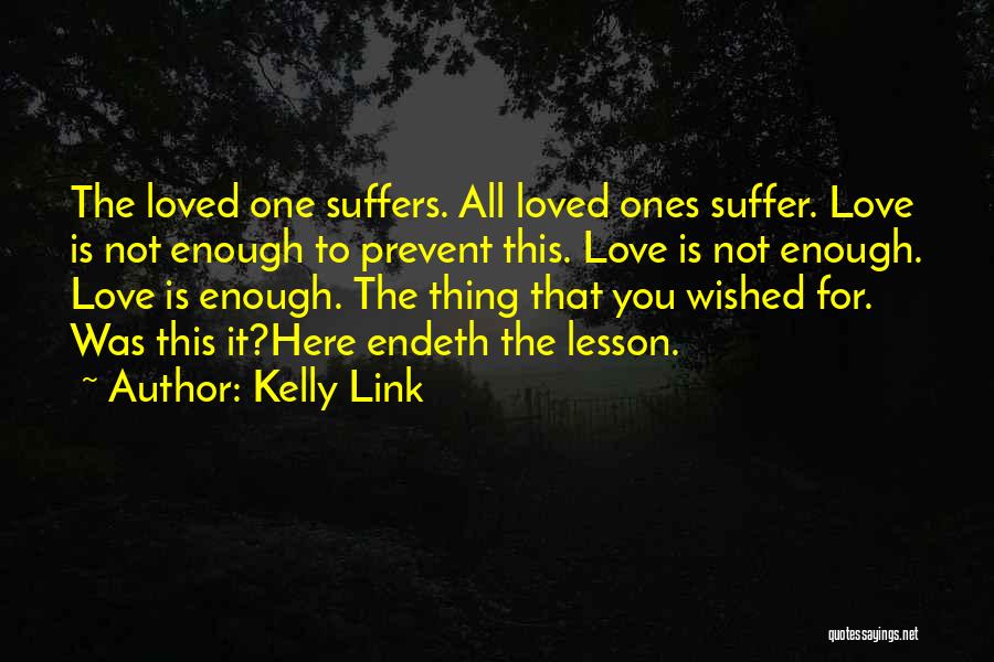 Kelly Link Quotes: The Loved One Suffers. All Loved Ones Suffer. Love Is Not Enough To Prevent This. Love Is Not Enough. Love