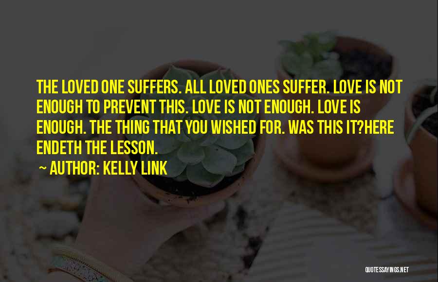 Kelly Link Quotes: The Loved One Suffers. All Loved Ones Suffer. Love Is Not Enough To Prevent This. Love Is Not Enough. Love