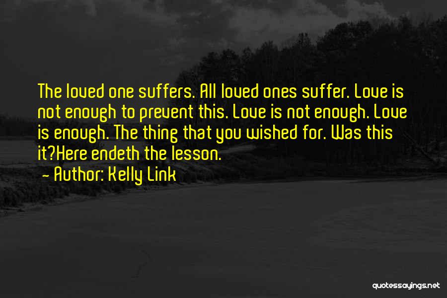 Kelly Link Quotes: The Loved One Suffers. All Loved Ones Suffer. Love Is Not Enough To Prevent This. Love Is Not Enough. Love