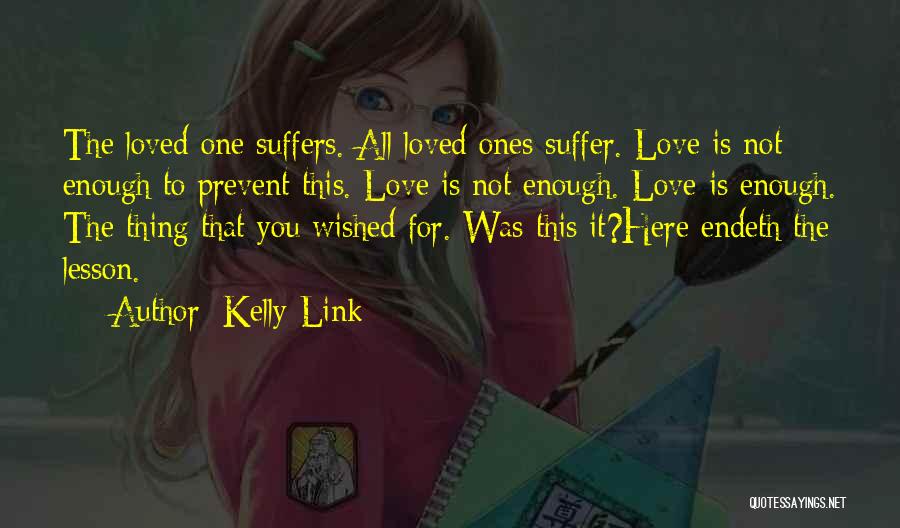 Kelly Link Quotes: The Loved One Suffers. All Loved Ones Suffer. Love Is Not Enough To Prevent This. Love Is Not Enough. Love