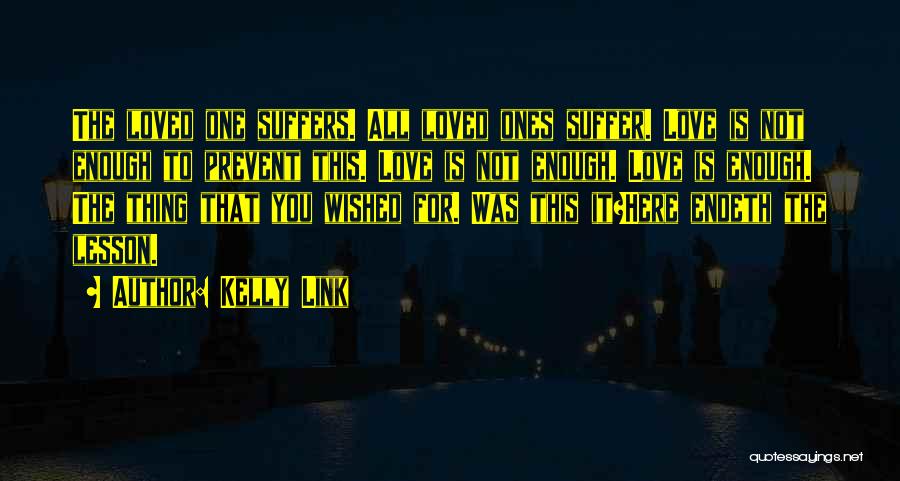 Kelly Link Quotes: The Loved One Suffers. All Loved Ones Suffer. Love Is Not Enough To Prevent This. Love Is Not Enough. Love