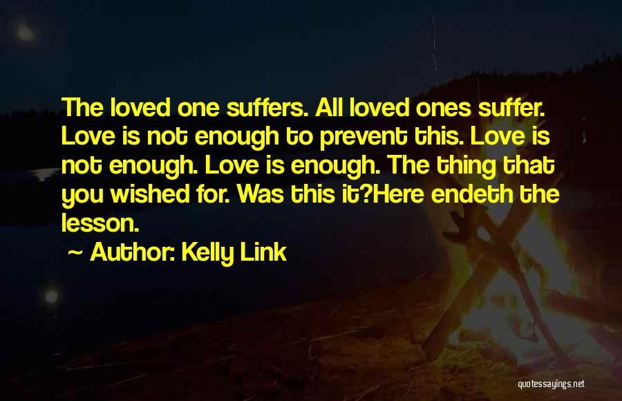 Kelly Link Quotes: The Loved One Suffers. All Loved Ones Suffer. Love Is Not Enough To Prevent This. Love Is Not Enough. Love