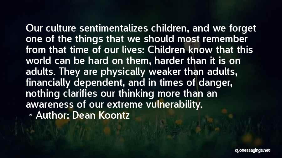 Dean Koontz Quotes: Our Culture Sentimentalizes Children, And We Forget One Of The Things That We Should Most Remember From That Time Of