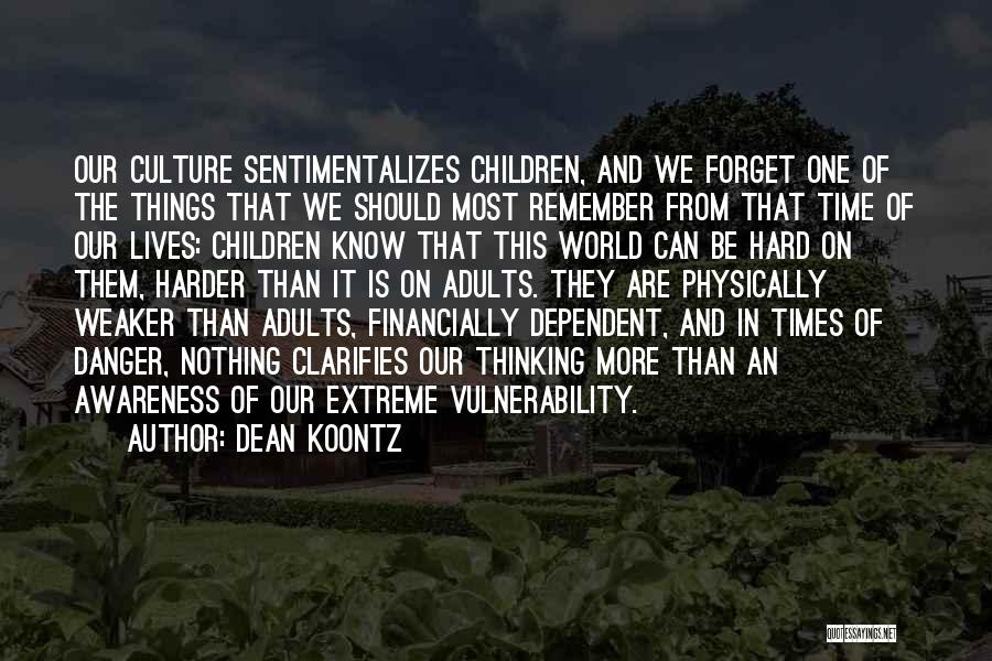 Dean Koontz Quotes: Our Culture Sentimentalizes Children, And We Forget One Of The Things That We Should Most Remember From That Time Of