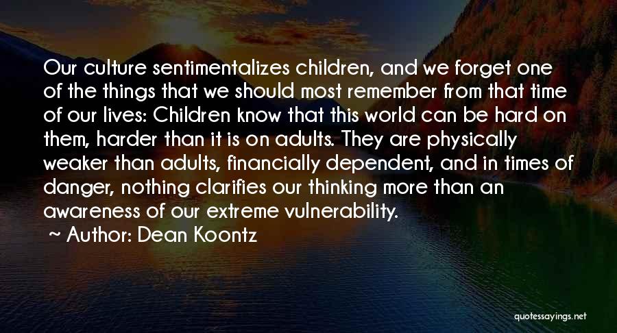 Dean Koontz Quotes: Our Culture Sentimentalizes Children, And We Forget One Of The Things That We Should Most Remember From That Time Of