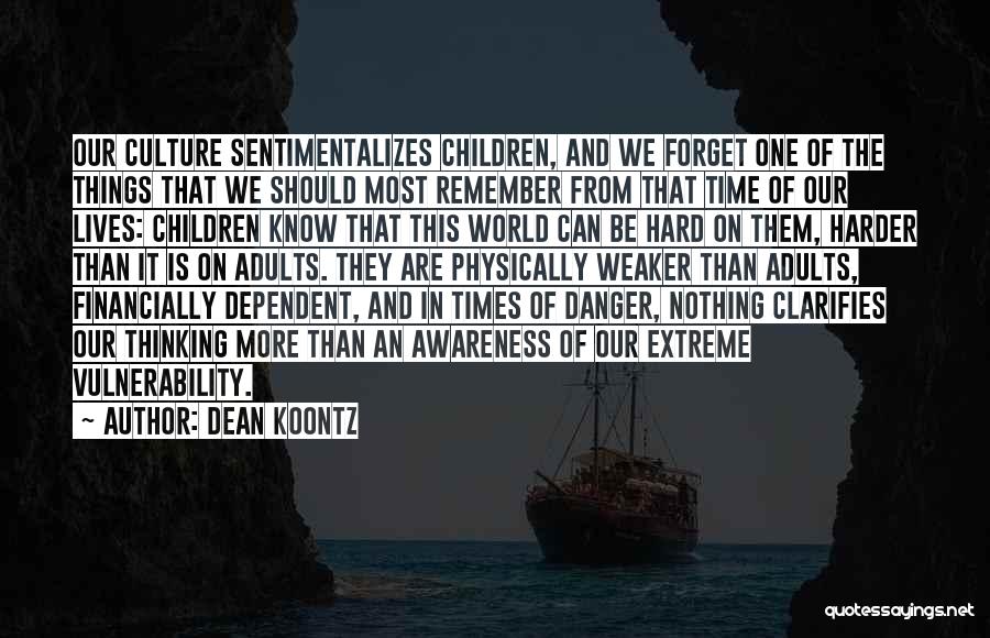 Dean Koontz Quotes: Our Culture Sentimentalizes Children, And We Forget One Of The Things That We Should Most Remember From That Time Of