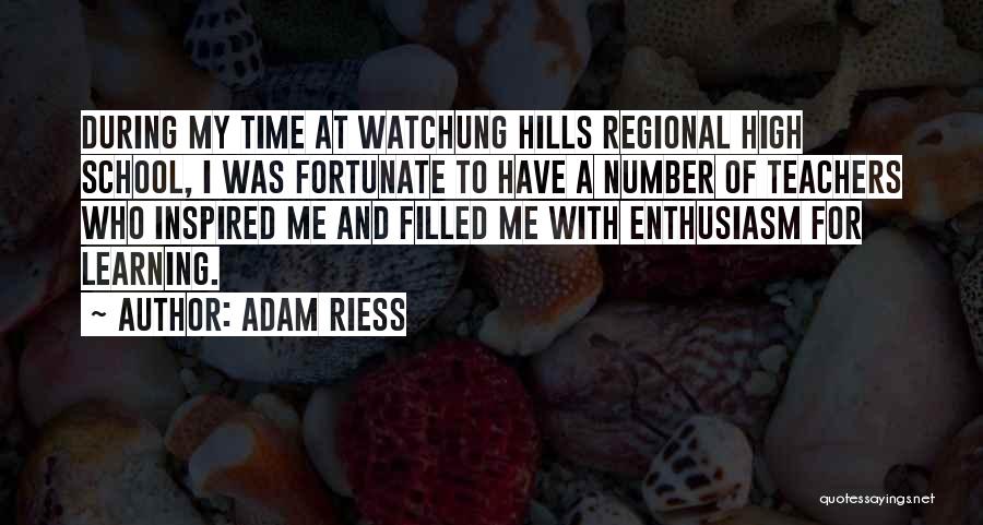 Adam Riess Quotes: During My Time At Watchung Hills Regional High School, I Was Fortunate To Have A Number Of Teachers Who Inspired