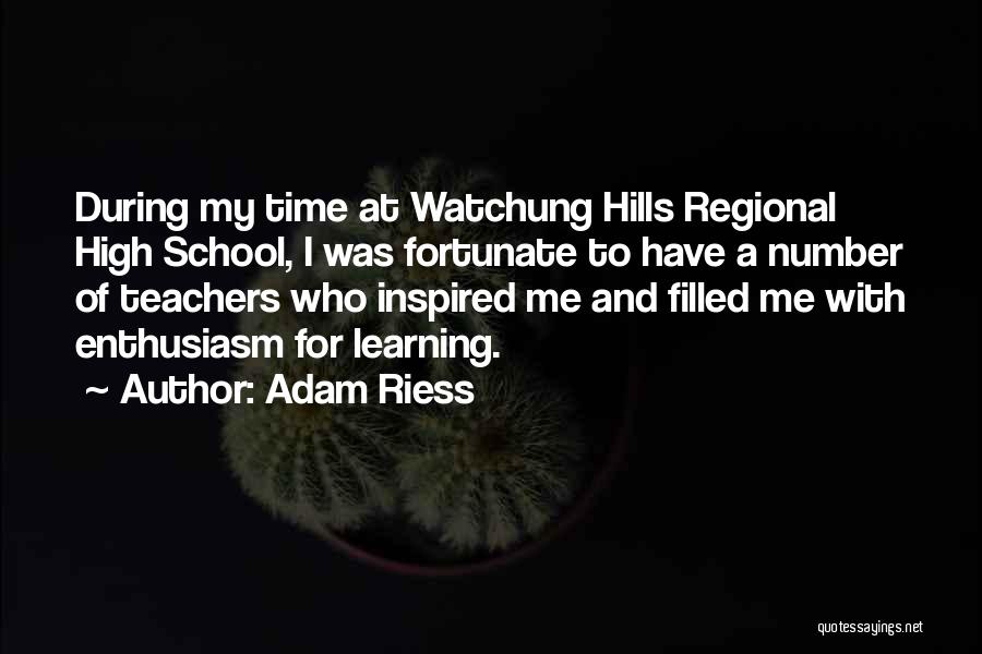 Adam Riess Quotes: During My Time At Watchung Hills Regional High School, I Was Fortunate To Have A Number Of Teachers Who Inspired